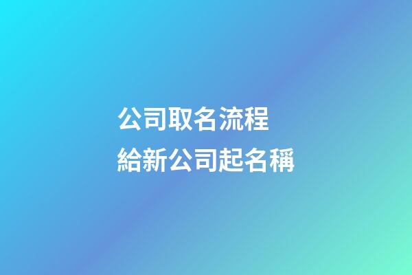 公司取名流程 給新公司起名稱-第1張-公司起名-玄機派